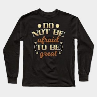 Do Not Be Afraid To Be Great Long Sleeve T-Shirt